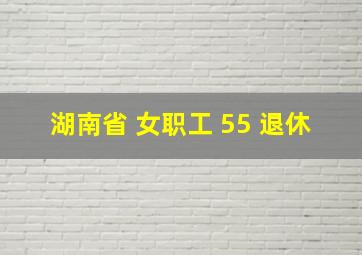 湖南省 女职工 55 退休